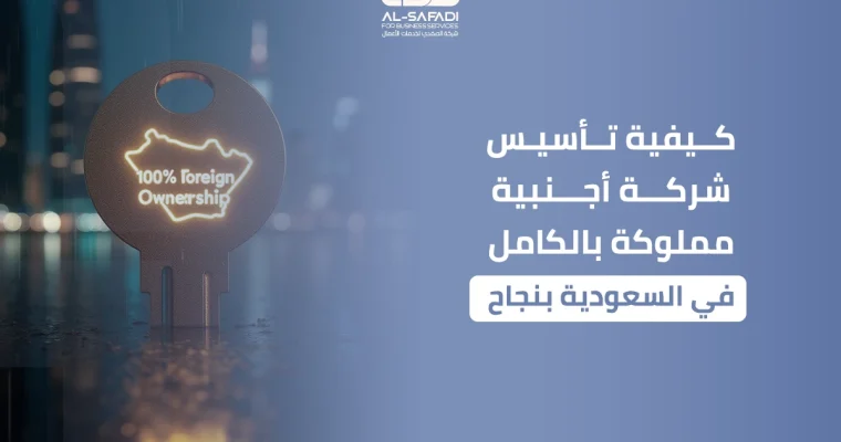 كيفية تأسيس شركة أجنبية مملوكة بالكامل في السعودية بنجاح