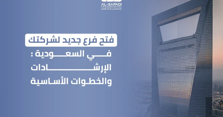 فتح فرع جديد لشركتك في السعودية: الإرشادات والخطوات الأساسية