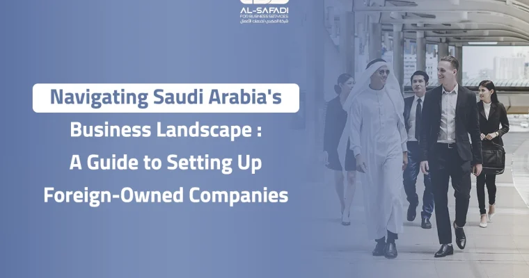 Navigating Saudi Arabia’s Business Landscape: A Guide to Setting Up Foreign-Owned Companies