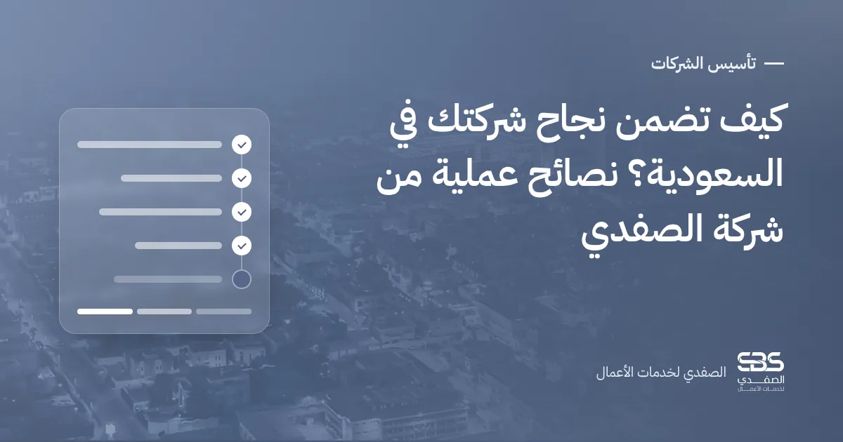 كيف تضمن نجاح شركتك في السعودية؟ نصائح عملية من شركة الصفدي
