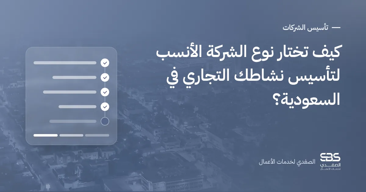 كيف تختار نوع الشركة الأنسب لتأسيس نشاطك التجاري في السعودية؟