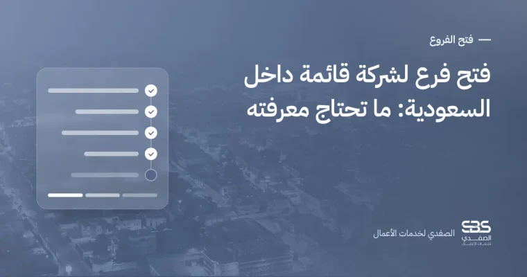 فتح فرع لشركة قائمة داخل السعودية: ما تحتاج معرفته