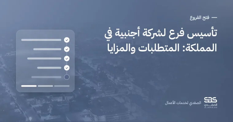 تأسيس فرع لشركة أجنبية في المملكة: المتطلبات والمزايا