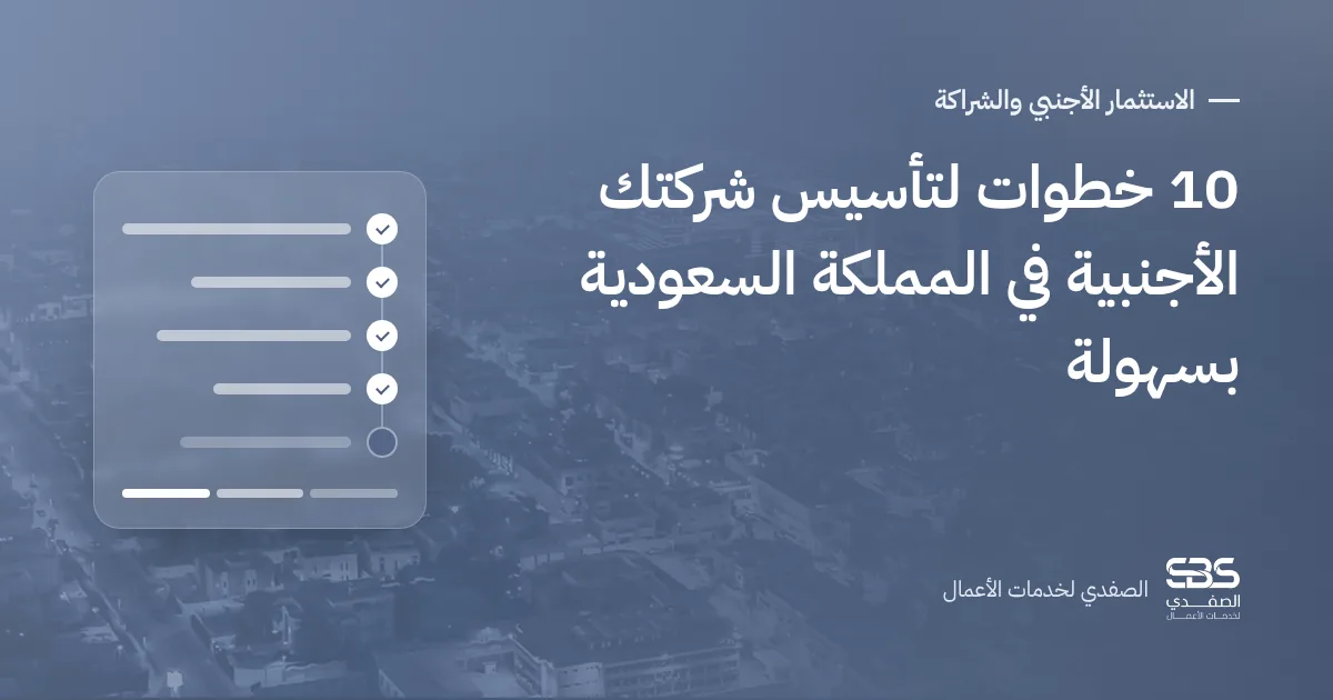 10 خطوات لتأسيس شركتك الأجنبية في المملكة السعودية بسهولة