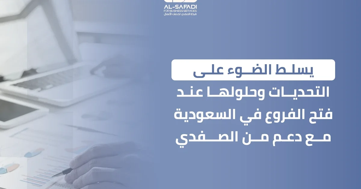 يسلط الضوء على التحديات وحلولها عند فتح الفروع في السعودية مع دعم من الصفدي